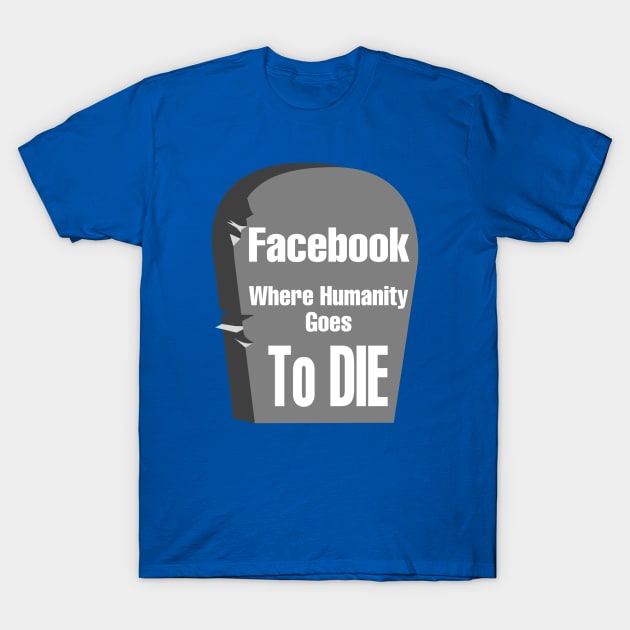 Facebook "Where Humanity Goes to Die" T-Shirt by CocoBayWinning 